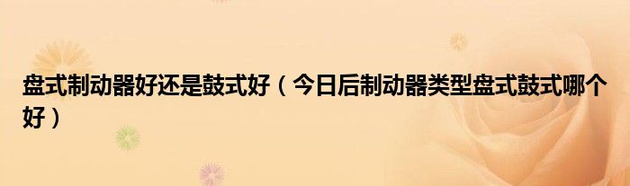 盘式制动器的组成 盘式制动器和鼓式有什么优缺点