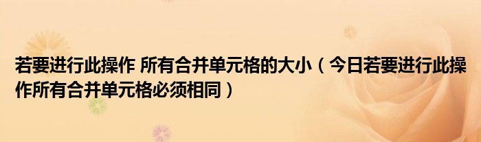 若要进行此操作 所有合并单元格的大小（今日若要进行此操作所有合并单元格必须相同）