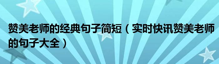 赞美老师句子老师是孩子引路人 赞美老师的话和表扬老师的诗词