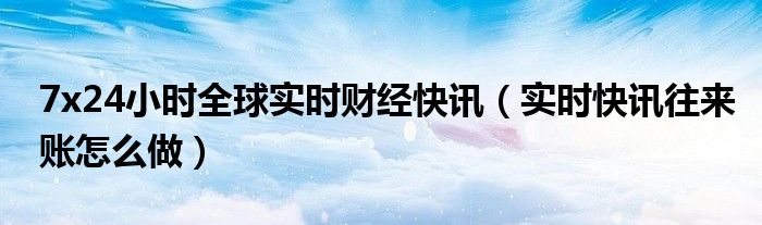 24小时即时财经新闻 实时全球财经快讯