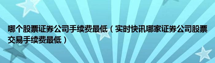 哪家券商股票交易手续费最低 各证券公司炒股手续费排行