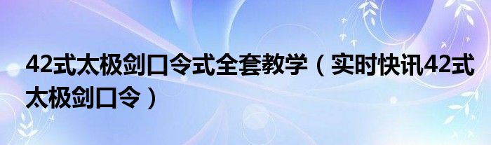 42式太极剑口令词解释及方向 42式太极剑口诀全套