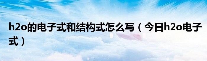 h2o电子式形成 h2o的电子式是什么