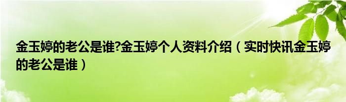 金玉婷的老公是谁?金玉婷个人资料介绍（实时快讯金玉婷的老公是谁）
