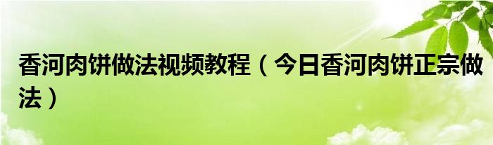 香河本地人去哪吃饭 香河本地人吃的香河肉饼