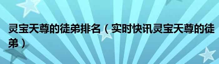 灵宝天尊徒弟都是动物吗 灵宝天尊徒弟
