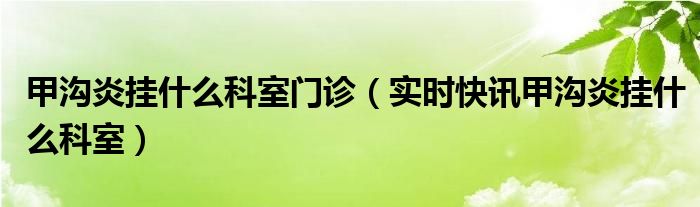 甲沟炎挂什么科 甲沟炎挂哪一个科室