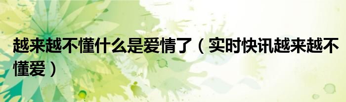越来越不懂什么是爱歌曲 越来越不懂爱情是什么了