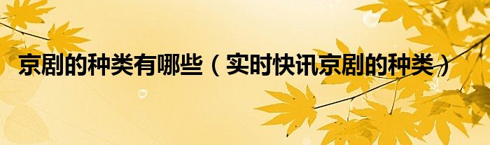 京剧的剧种介绍 京剧种类
