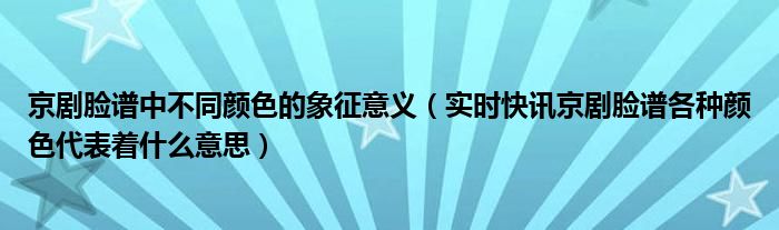 京剧脸谱中各个颜色代表的是什么 京剧脸谱的不同颜色代表什么性格