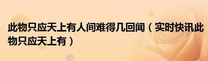 此物只应天上有人间难有几回闻 此物只应天上有人间难得几回寻