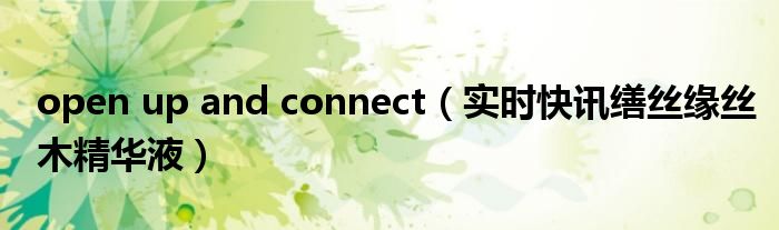 open up and connect（实时快讯缮丝缘丝木精华液）