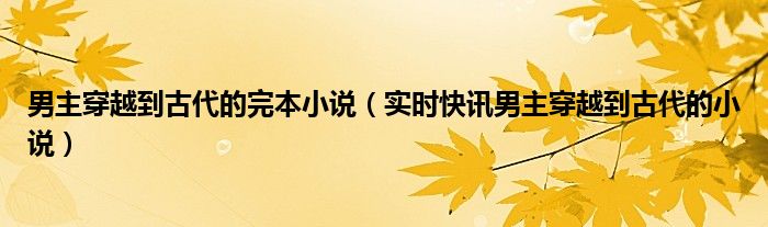 男主穿越到古代的小说有哪些 男主穿越到古代的言情小说