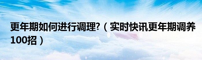 更年期咋调理 更年期怎么调