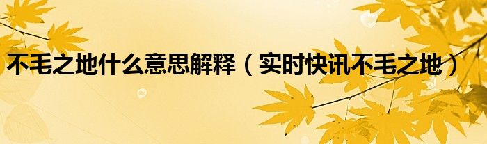 不毛之地的意 不毛之地啥意思
