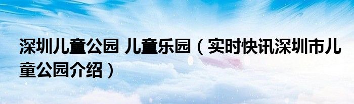 深圳儿童公园在哪里有什么好玩的 深圳儿童公园在哪里园要门票吗?