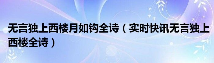 无言独上西楼月如钩全诗（实时快讯无言独上西楼全诗）