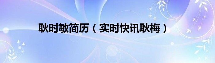 耿龠简介 耿时敏简历