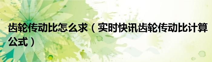 高速齿轮传动比和低速齿轮传动比 大传动比行星齿轮传动比计算