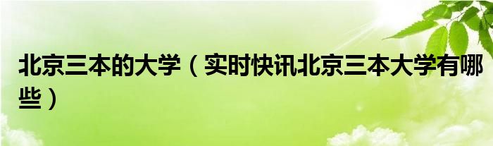 北京三本院校排名一览表 北京三本院校有哪些大学