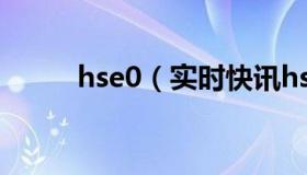 hse0（实时快讯hse是什么意思）