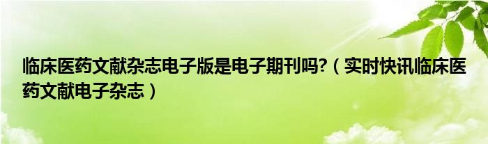 临床医药文献电子杂志 临床医药文献杂志电子版