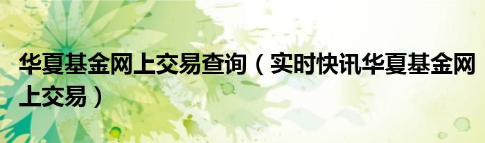 华夏基金网站官网登录 华夏基金查询 华夏基金查询