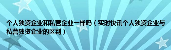 个人独资企业与法人企业区别 个人独资企业和自然人独资的区别
