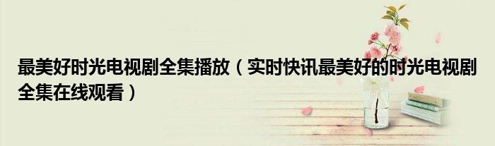 最美的时光电视剧免费观看 最美的时光电视剧全1集免费观看