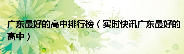 广东最好的高中有哪些 广东省最好的高中学校排名