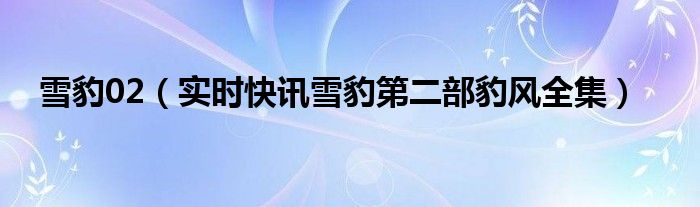 雪豹2 1-40集免费看 雪豹2-40全剧大结局