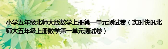 小学五年级北师大版数学上册第一单元测试卷（实时快讯北师大五年级上册数学第一单元测试卷）