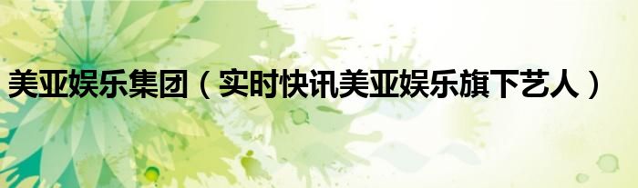 美亚娱乐集团（实时快讯美亚娱乐旗下艺人）