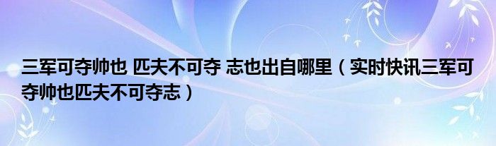 三军可夺帅也匹夫不可夺志也图片 三军可夺帅也匹夫不可夺志也朗读