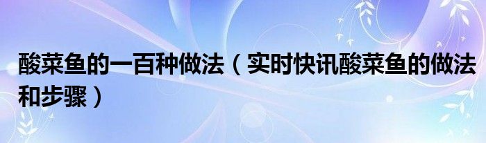 酸菜鱼的正确做法视频教程 酸菜鱼的4种正宗做法