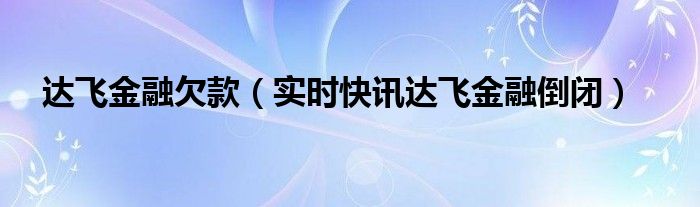 达飞金融属于哪家公司 达飞金融是正规公司吗2019年