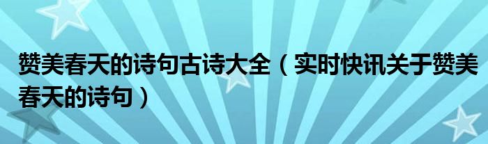 赞美春天的古诗诗句有哪些 赞美春天的古诗30首