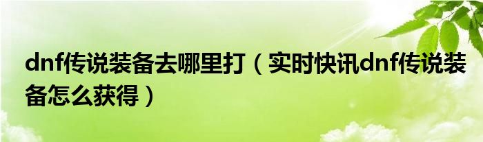 dnf传说装备洗词条 dnf传说装备怎么获得