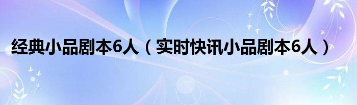小品剧本6人简短 小品剧本六人