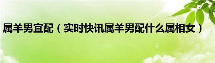 属羊男最佳绝配 属羊男最佳配婚