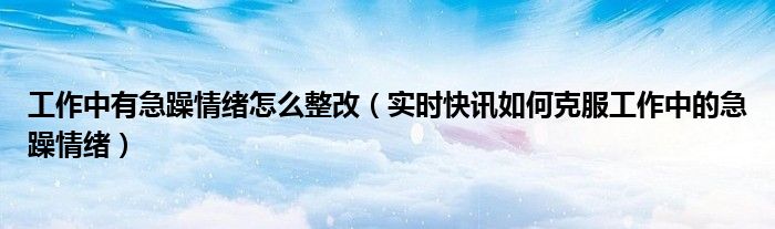 工作方法简单粗暴的整改措施 工作方法简单有急躁情绪如何整改