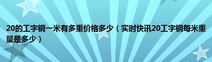 20的工字钢一米有多重价格多少（实时快讯20工字钢每米重量是多少）