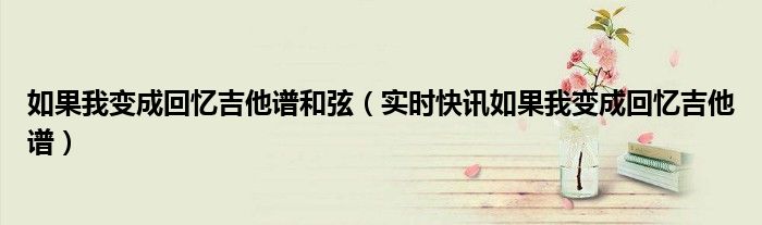 如果我变成回忆表达什么情感 如果我变成回忆钢琴和弦