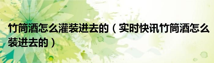 竹筒酒如何灌装教程 竹筒酒怎么注入