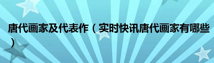 唐代画家排名 唐代著名画家及代表作