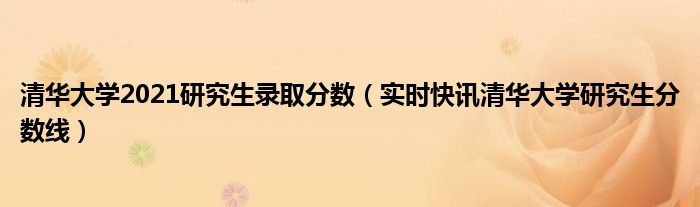 清华大学强基有哪些专业 清华大学强基计划入围分数线2021