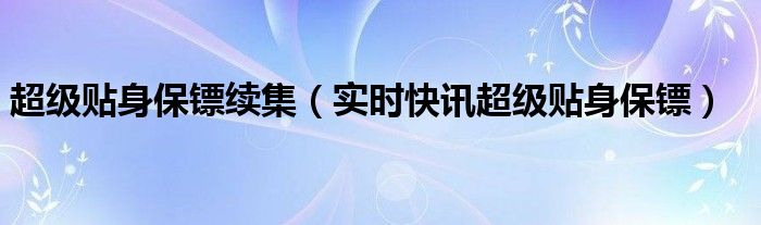 超级贴身保镖第二部 超级贴身保镖小说免费阅读全文