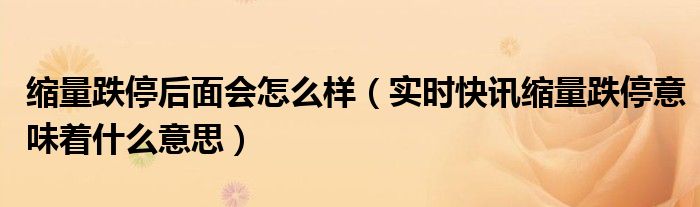 缩量跌停后又放量跌停意味什么 缩量收盘跌停意味着什么意思
