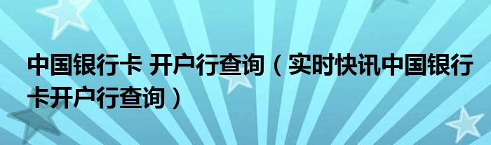 中国银行卡开户行号怎样查询 银行卡开户行详细信息怎么查询