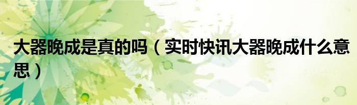 大器晚成是指什么年纪 大器晚成真正的含义